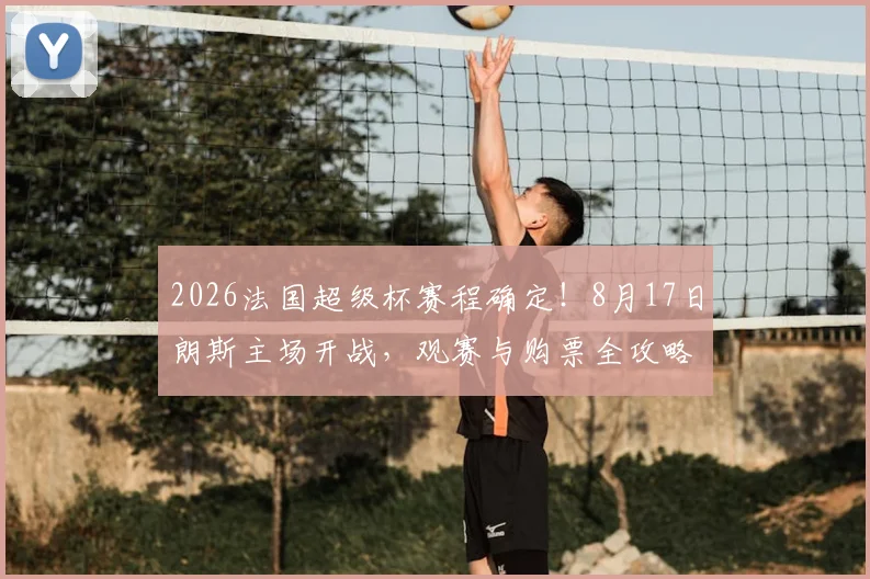 2026法国超级杯赛程确定!8月17日朗斯主场开战,观赛与购票全攻略