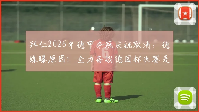 拜仁2026年德甲夺冠庆祝取消,德媒曝原因:全力备战德国杯决赛是关键
