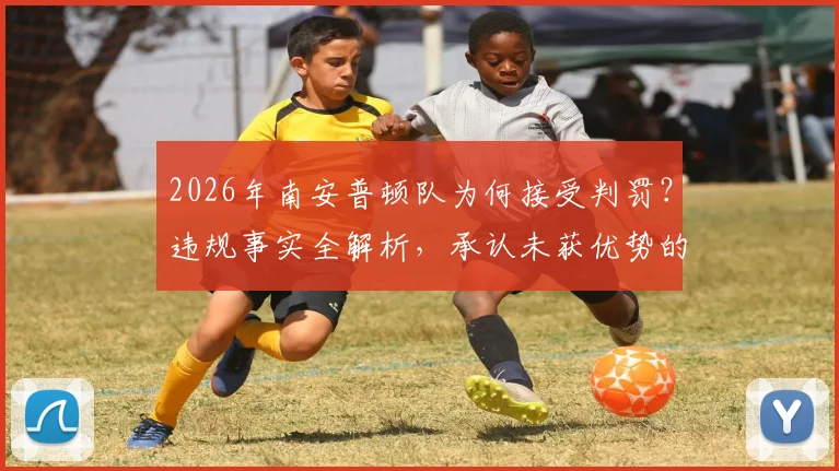 2026年南安普顿队为何接受判罚？违规事实全解析，承认未获优势的真相揭秘