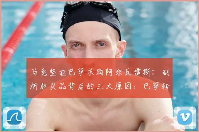 马竞坚拒巴萨求购阿尔瓦雷斯：剖析非卖品背后的三大原因，巴萨转会操作为何被批“像小球队”？