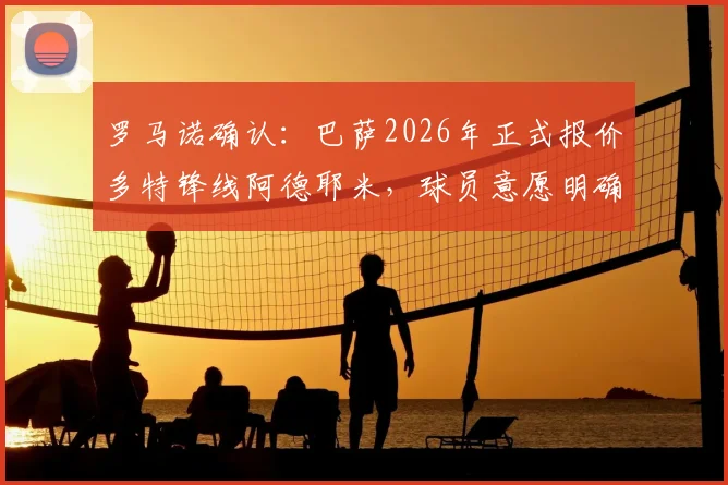 罗马诺确认：巴萨2026年正式报价多特锋线阿德耶米，球员意愿明确，转会前景深度解析