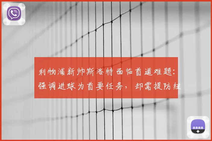 利物浦新帅斯洛特面临首道难题:强调进球为首要任务,却需提防纽卡王牌伊萨克45分钟威胁