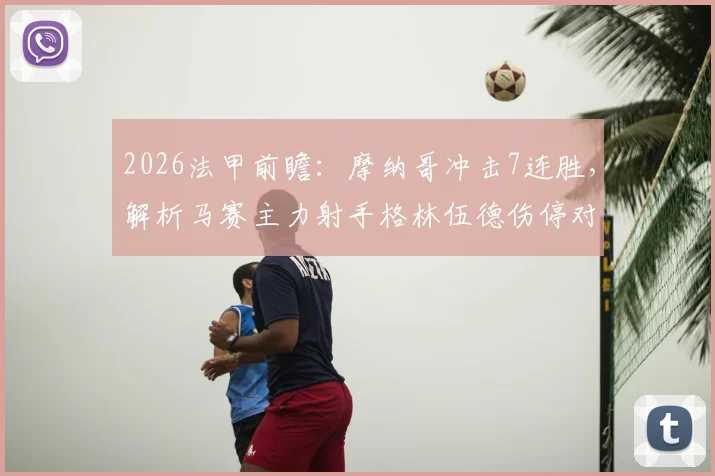 2026法甲前瞻：摩纳哥冲击7连胜，解析马赛主力射手格林伍德伤停对球队攻防的致命影响