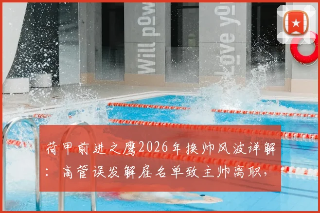 荷甲前进之鹰2026年换帅风波详解：高管误发解雇名单致主帅离职，盘点足坛那些管理乌龙