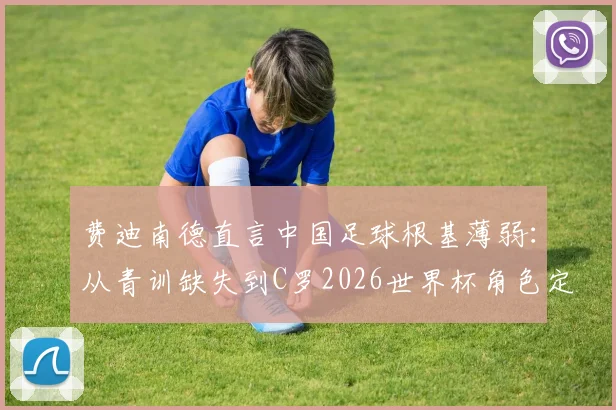 费迪南德直言中国足球根基薄弱：从青训缺失到C罗2026世界杯角色定位的冷思考