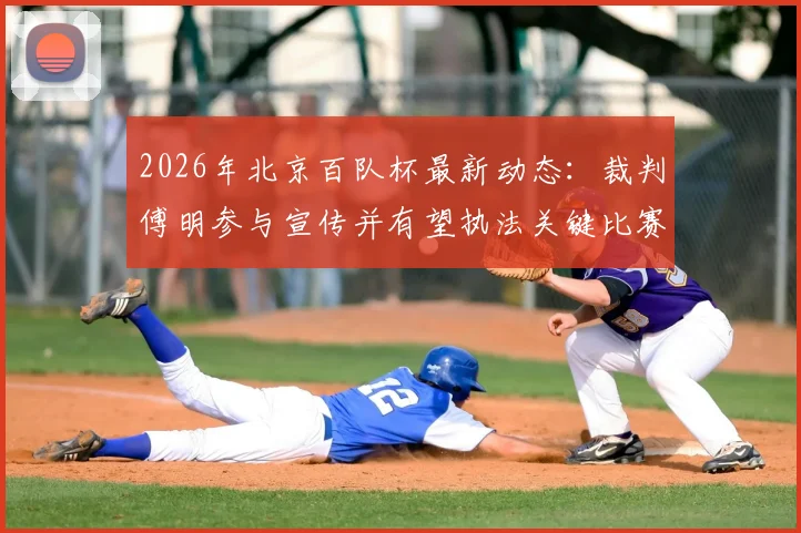2026年北京百队杯最新动态：裁判傅明参与宣传并有望执法关键比赛，附详细赛事前瞻