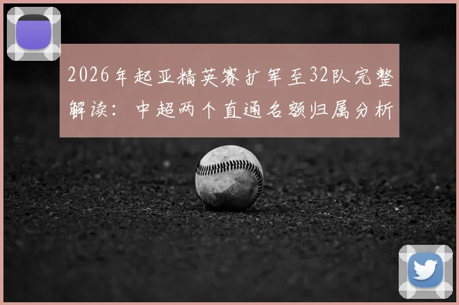 2026年起亚精英赛扩军至32队完整解读:中超两个直通名额归属分析及参赛前景展望