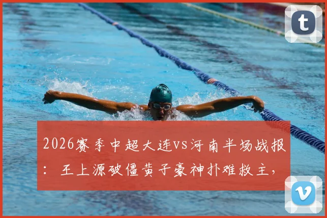 2026赛季中超大连vs河南半场战报:王上源破僵黄子豪神扑难救主,河南队客场1-0领先