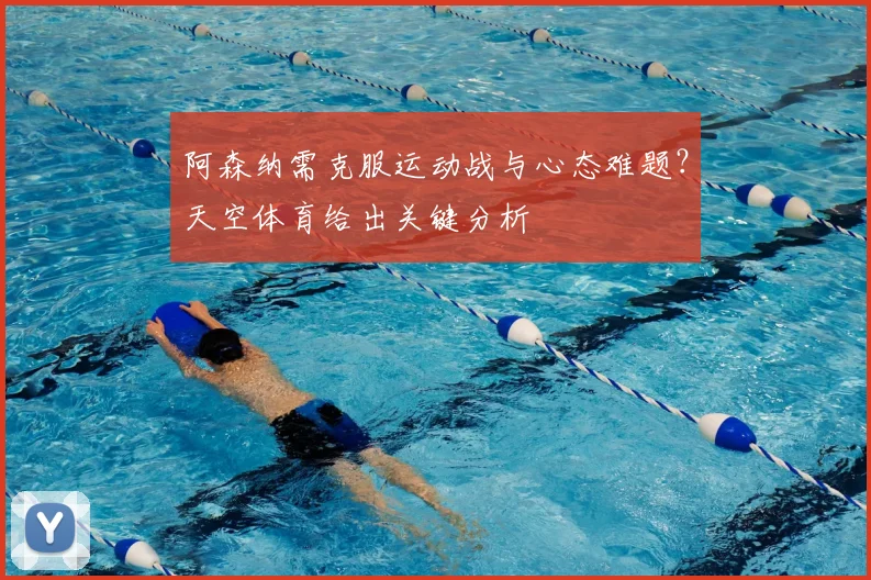 阿森纳需克服运动战与心态难题？天空体育给出关键分析