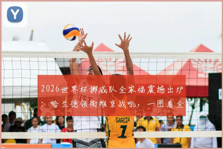 2026世界杯挪威队全家福震撼出炉：哈兰德领衔维京战吼，一图看全北欧新军阵容