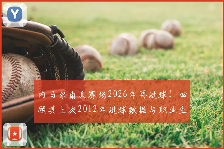 内马尔南美赛场2026年再进球!回顾其上次2012年进球数据与职业生涯高光时刻