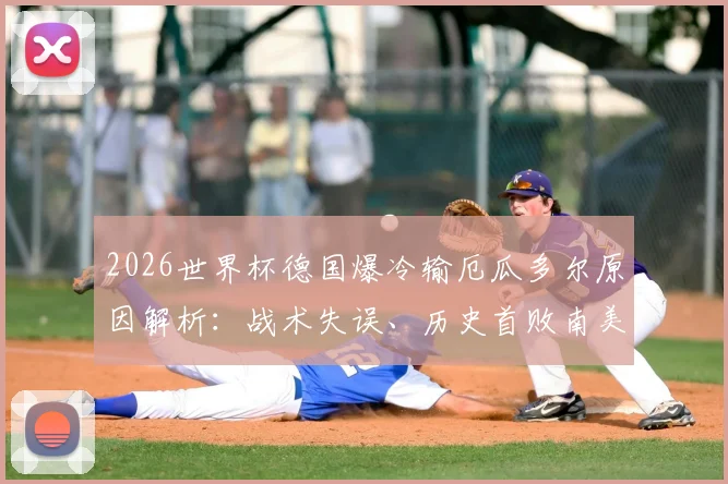 2026世界杯德国爆冷输厄瓜多尔原因解析：战术失误、历史首败南美球队纪录与未来出线形势展望